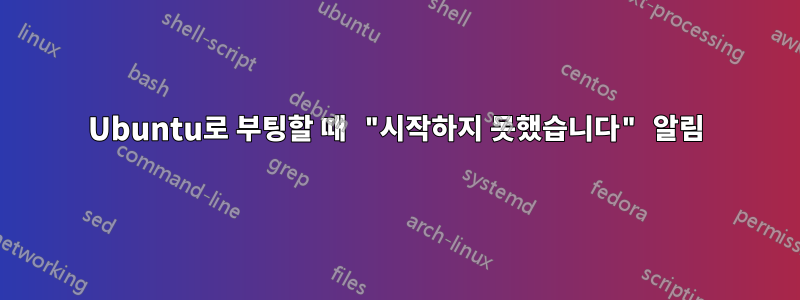 Ubuntu로 부팅할 때 "시작하지 못했습니다" 알림