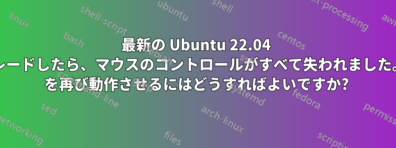 最新の Ubuntu 22.04 にアップグレードしたら、マウスのコントロールがすべて失われました。Windows を再び動作させるにはどうすればよいですか?