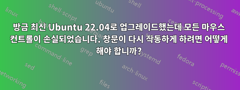 방금 최신 Ubuntu 22.04로 업그레이드했는데 모든 마우스 컨트롤이 손실되었습니다. 창문이 다시 작동하게 하려면 어떻게 해야 합니까?