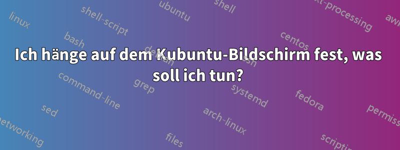 Ich hänge auf dem Kubuntu-Bildschirm fest, was soll ich tun?