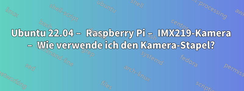 Ubuntu 22.04 – Raspberry Pi – IMX219-Kamera – Wie verwende ich den Kamera-Stapel?