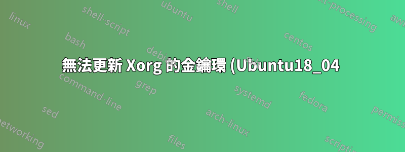 無法更新 Xorg 的金鑰環 (Ubuntu18_04)