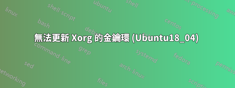 無法更新 Xorg 的金鑰環 (Ubuntu18_04)