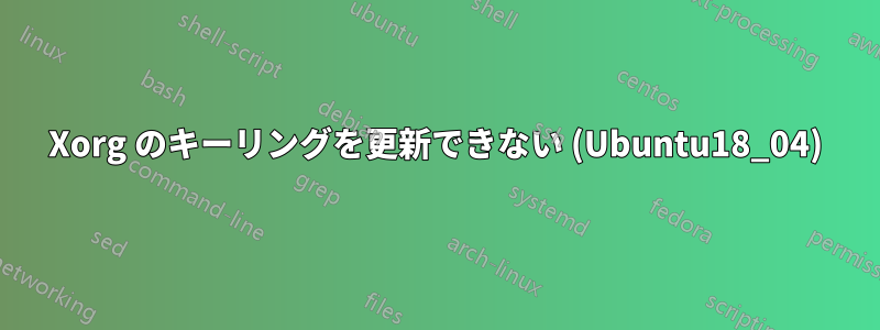 Xorg のキーリングを更新できない (Ubuntu18_04)