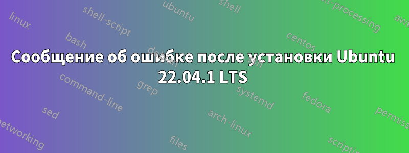 Сообщение об ошибке после установки Ubuntu 22.04.1 LTS