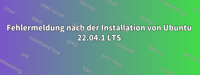 Fehlermeldung nach der Installation von Ubuntu 22.04.1 LTS