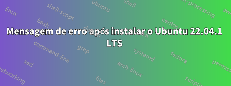 Mensagem de erro após instalar o Ubuntu 22.04.1 LTS