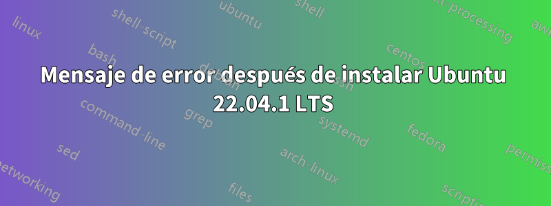 Mensaje de error después de instalar Ubuntu 22.04.1 LTS