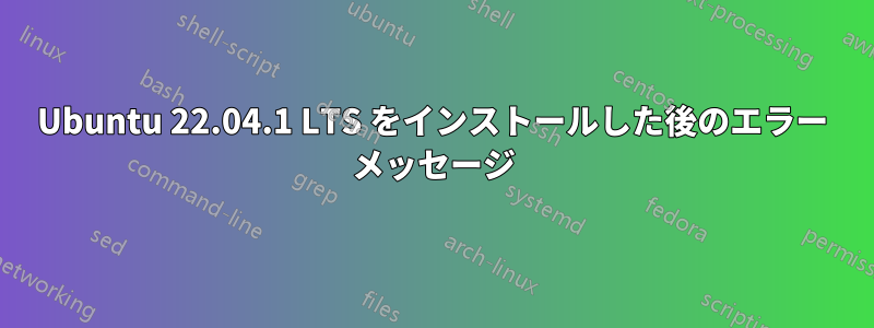 Ubuntu 22.04.1 LTS をインストールした後のエラー メッセージ