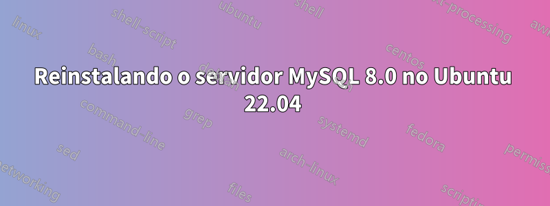 Reinstalando o servidor MySQL 8.0 no Ubuntu 22.04