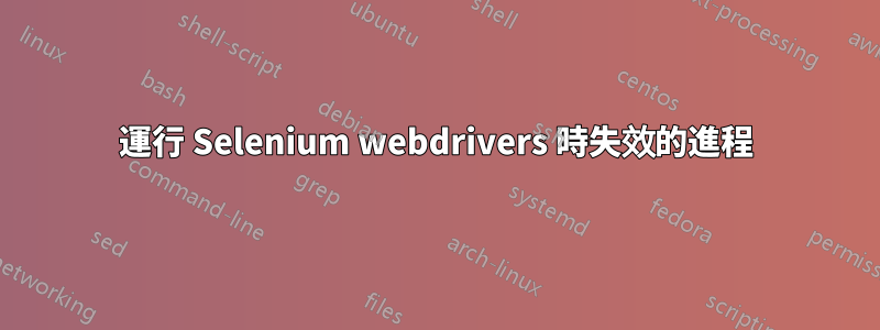 運行 Selenium webdrivers 時失效的進程