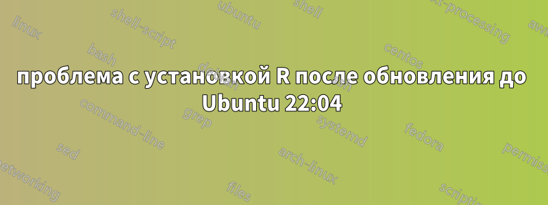 проблема с установкой R после обновления до Ubuntu 22:04