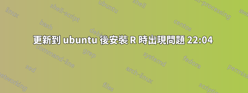 更新到 ubuntu 後安裝 R 時出現問題 22:04