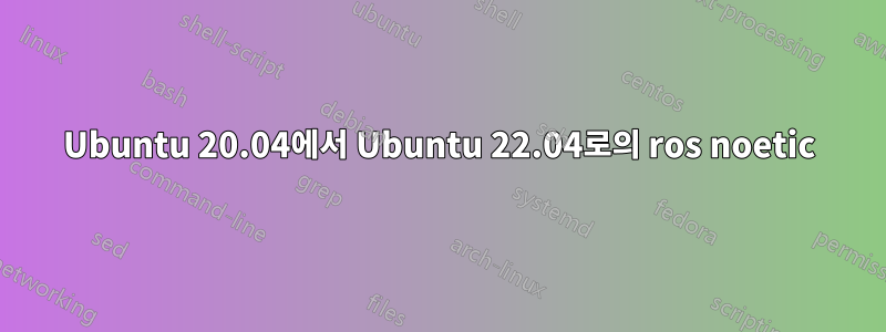 Ubuntu 20.04에서 Ubuntu 22.04로의 ros noetic