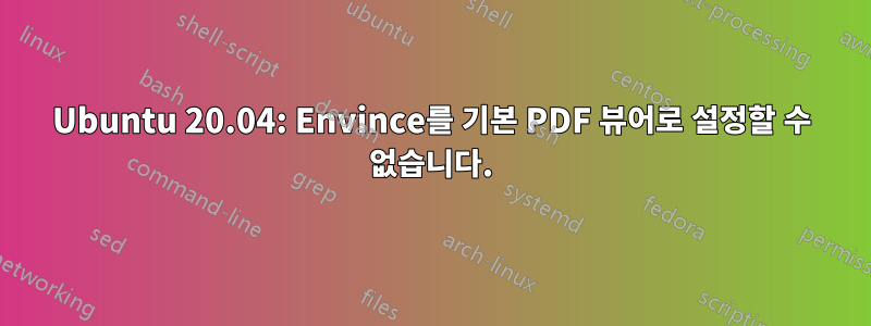 Ubuntu 20.04: Envince를 기본 PDF 뷰어로 설정할 수 없습니다.