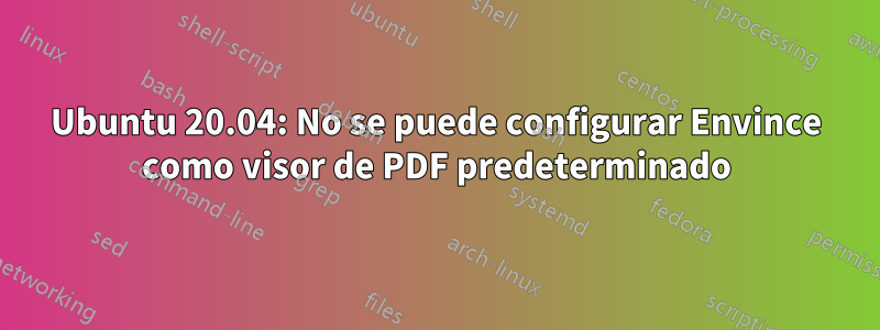 Ubuntu 20.04: No se puede configurar Envince como visor de PDF predeterminado