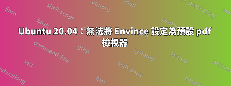 Ubuntu 20.04：無法將 Envince 設定為預設 pdf 檢視器