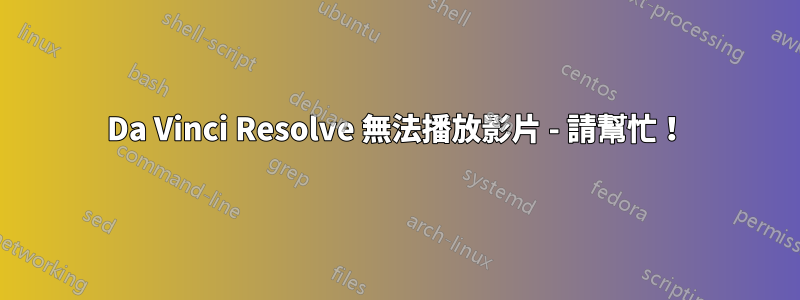 Da Vinci Resolve 無法播放影片 - 請幫忙！