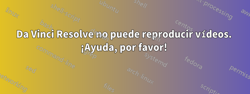 Da Vinci Resolve no puede reproducir vídeos. ¡Ayuda, por favor!