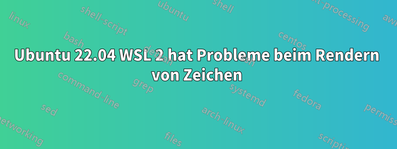 Ubuntu 22.04 WSL 2 hat Probleme beim Rendern von Zeichen