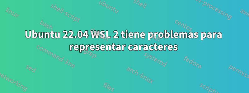 Ubuntu 22.04 WSL 2 tiene problemas para representar caracteres