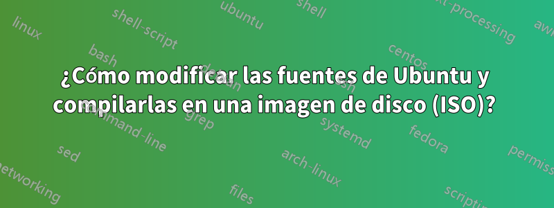 ¿Cómo modificar las fuentes de Ubuntu y compilarlas en una imagen de disco (ISO)?