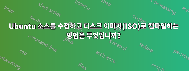 Ubuntu 소스를 수정하고 디스크 이미지(ISO)로 컴파일하는 방법은 무엇입니까?