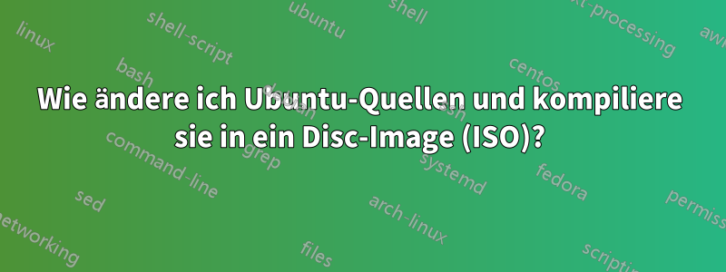 Wie ändere ich Ubuntu-Quellen und kompiliere sie in ein Disc-Image (ISO)?