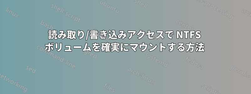 読み取り/書き込みアクセスで NTFS ボリュームを確実にマウントする方法