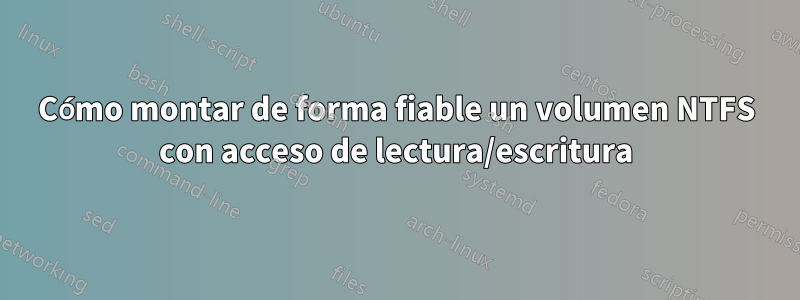 Cómo montar de forma fiable un volumen NTFS con acceso de lectura/escritura