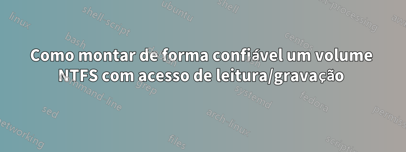 Como montar de forma confiável um volume NTFS com acesso de leitura/gravação