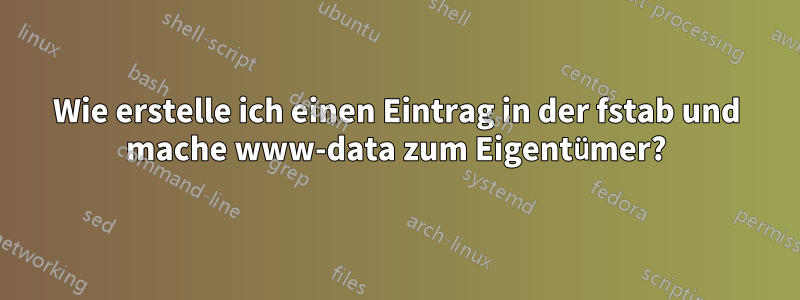 Wie erstelle ich einen Eintrag in der fstab und mache www-data zum Eigentümer?