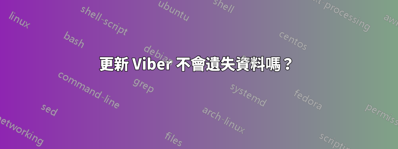 更新 Viber 不會遺失資料嗎？