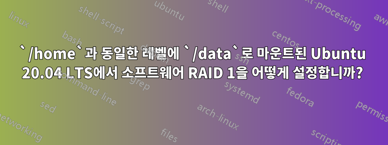 `/home`과 동일한 레벨에 `/data`로 마운트된 Ubuntu 20.04 LTS에서 소프트웨어 RAID 1을 어떻게 설정합니까?