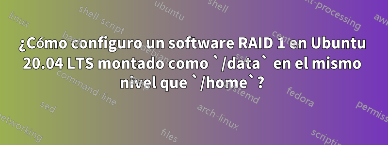 ¿Cómo configuro un software RAID 1 en Ubuntu 20.04 LTS montado como `/data` en el mismo nivel que `/home`?