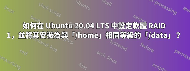 如何在 Ubuntu 20.04 LTS 中設定軟體 RAID 1，並將其安裝為與「/home」相同等級的「/data」？