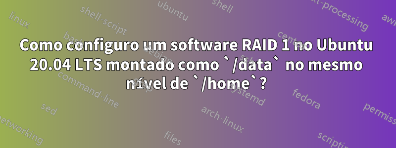 Como configuro um software RAID 1 no Ubuntu 20.04 LTS montado como `/data` no mesmo nível de `/home`?