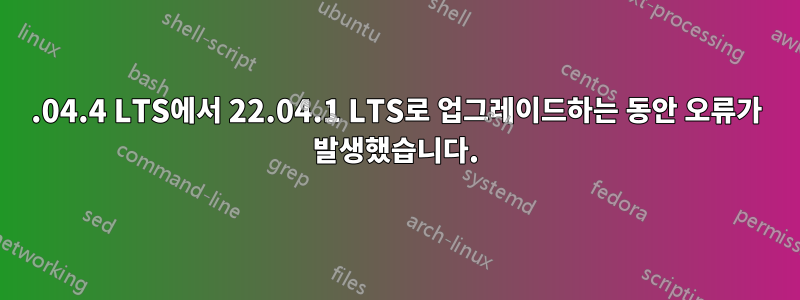 20.04.4 LTS에서 22.04.1 LTS로 업그레이드하는 동안 오류가 발생했습니다.