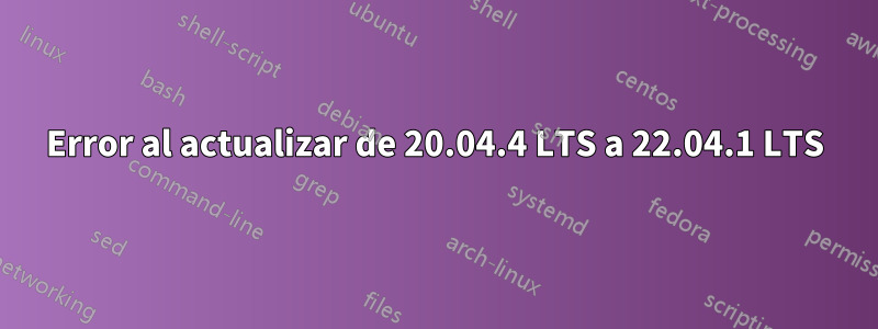 Error al actualizar de 20.04.4 LTS a 22.04.1 LTS