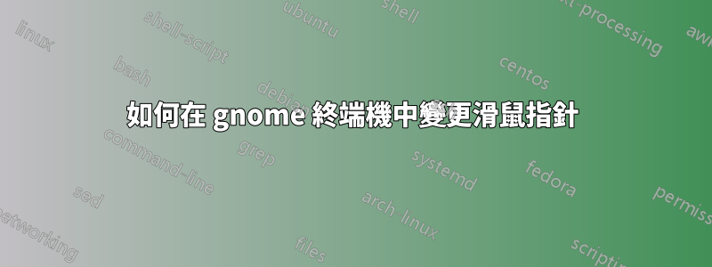 如何在 gnome 終端機中變更滑鼠指針