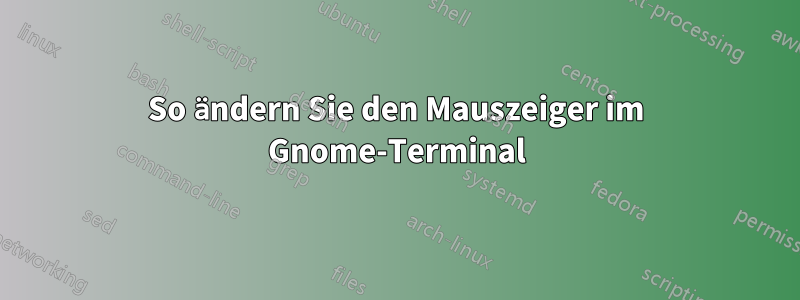 So ändern Sie den Mauszeiger im Gnome-Terminal