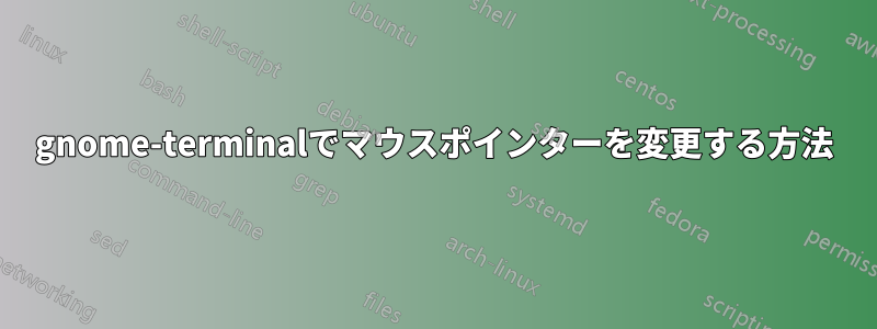 gnome-terminalでマウスポインターを変更する方法