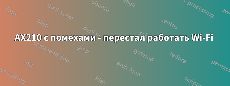 AX210 с помехами - перестал работать Wi-Fi