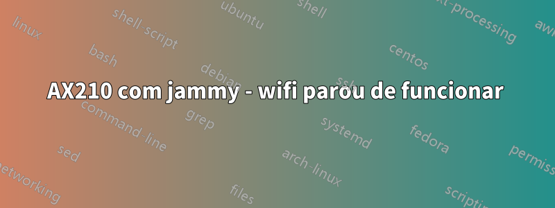 AX210 com jammy - wifi parou de funcionar