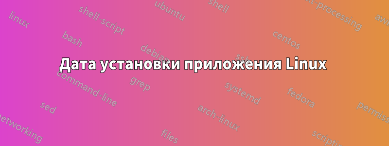 Дата установки приложения Linux