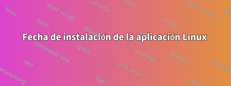 Fecha de instalación de la aplicación Linux