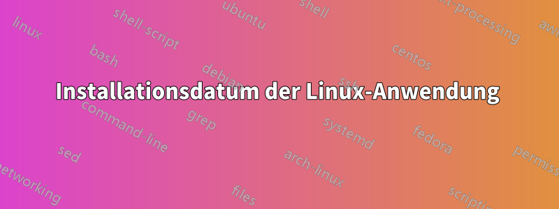 Installationsdatum der Linux-Anwendung