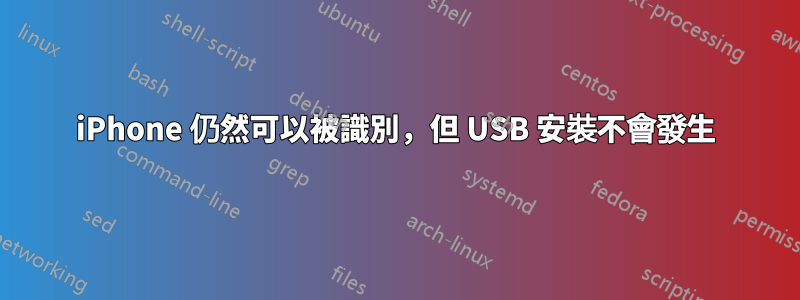 iPhone 仍然可以被識別，但 USB 安裝不會發生