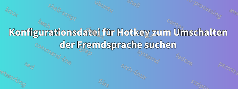 Konfigurationsdatei für Hotkey zum Umschalten der Fremdsprache suchen