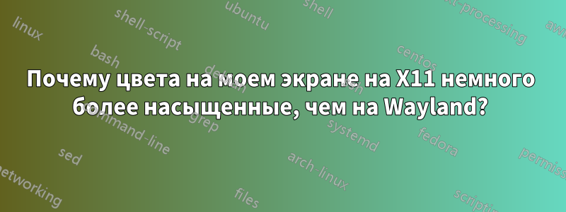 Почему цвета на моем экране на X11 немного более насыщенные, чем на Wayland?